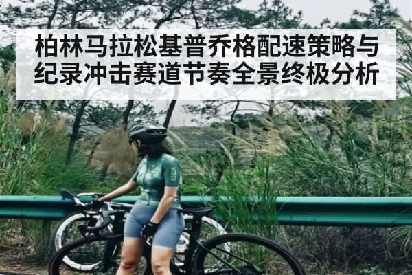 柏林马拉松基普乔格配速策略与纪录冲击赛道节奏全景终极分析