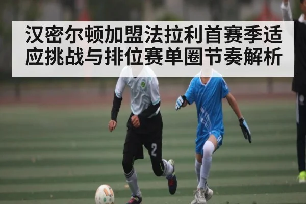 汉密尔顿加盟法拉利首赛季适应挑战与排位赛单圈节奏解析